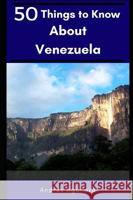 50 Things to Know About Venezuela: A guide through paradise 50 Things T Andr?s Aguilera 9781520459714 Independently Published - książka