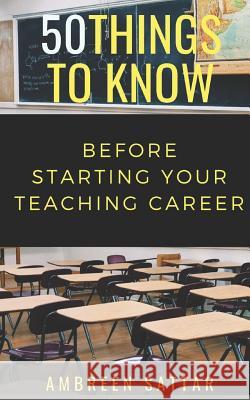 50 Things to Know Before Starting Your Teaching Career 50 Things to Know, Ambreen Sattar 9781723863745 Independently Published - książka