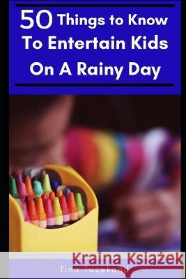 50 Things to Know to Entertain Kids on a Rainy Day: Fun-Filled Ideas 50 Things To Know Tina Tazekand  9781520402963 Independently Published - książka