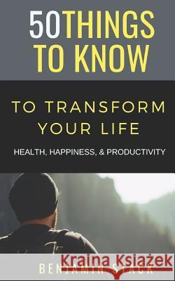 50 Things to Know to Transform Your Life: Health, Happiness, & Productivity 50 Things to Know, Benjamin Stack 9781729104606 Independently Published - książka