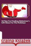 50 Tips For Finding Alzheimer's Gift Ideas For The Holidays: Are you searching for just the right gift? Mont, Penelope 9781503226623 Createspace