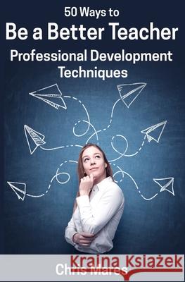 50 Ways to Be a Better Teacher: Professional Development Techniques Chris Mares 9781938757211 Wayzgoose Press - książka