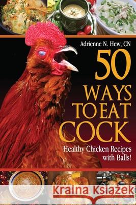 50 Ways to Eat Cock: Healthy Chicken Recipes with Balls! Adrienne N. He 9781482591439 Createspace - książka