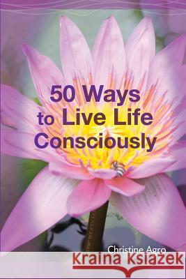 50 Ways to Live Life Consciously: 8 Energetic Tools and 42 Concepts to Help You Wake-Up and Live Christine Agro 9780982681435 Haldi Press - książka
