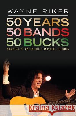 50 Years 50 Bands 50 Bucks: Memoirs of An Unlikely Musical Journey Riker, Wayne 9781517704056 Createspace Independent Publishing Platform - książka