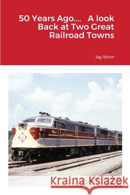 50 Years Ago.... A look Back at Two Great Railroad Towns Jay Winn 9781716293313 Lulu.com - książka