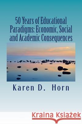 50 Years of Educational Paradigms: Economic, Social and Academic Consequences Karen D. Horn 9781533357625 Createspace Independent Publishing Platform - książka