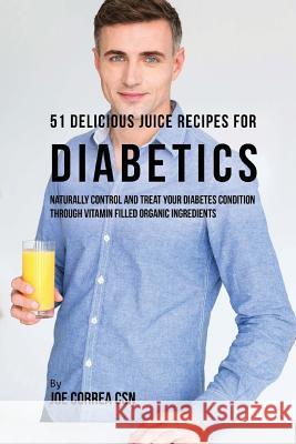 51 Delicious Juice Recipes for Diabetics: Naturally Control and Treat Your Diabetes Condition through Vitamin Filled Organic Ingredients Correa Csn, Joe 9781543069402 Createspace Independent Publishing Platform - książka
