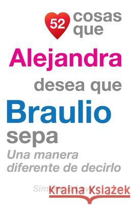 52 Cosas Que Alejandra Desea Que Braulio Sepa: Una Manera Diferente de Decirlo J. L. Leyva Simone                                   Jay Ed. Levy 9781511589253 Createspace - książka