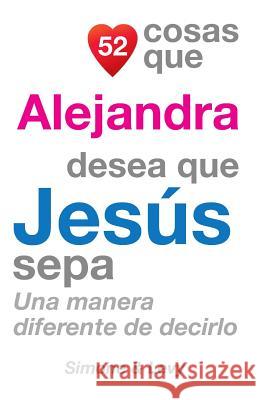 52 Cosas Que Alejandra Desea Que Jesús Sepa: Una Manera Diferente de Decirlo Simone 9781505845785 Createspace - książka