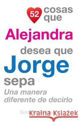 52 Cosas Que Alejandra Desea Que Jorge Sepa: Una Manera Diferente de Decirlo J. L. Leyva Simone                                   Jay Ed. Levy 9781505845877 Createspace - książka