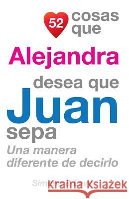 52 Cosas Que Alejandra Desea Que Juan Sepa: Una Manera Diferente de Decirlo J. L. Leyva Simone                                   Jay Ed. Levy 9781505846034 Createspace - książka