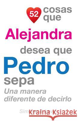 52 Cosas Que Alejandra Desea Que Pedro Sepa: Una Manera Diferente de Decirlo J. L. Leyva Simone                                   Jay Ed. Levy 9781507549025 Createspace - książka