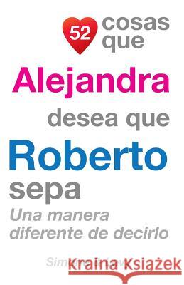 52 Cosas Que Alejandra Desea Que Roberto Sepa: Una Manera Diferente de Decirlo J. L. Leyva Simone                                   Jay Ed. Levy 9781507550502 Createspace - książka