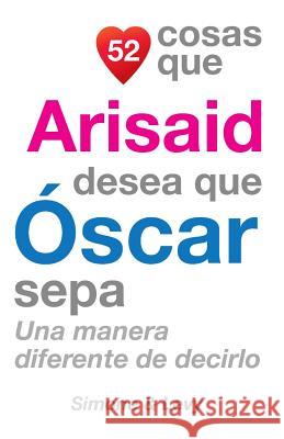 52 Cosas Que Arisaid Desea Que Óscar Sepa: Una Manera Diferente de Decirlo Simone 9781507834237 Createspace - książka