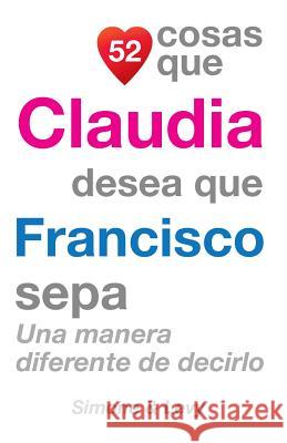 52 Cosas Que Claudia Desea Que Francisco Sepa: Una Manera Diferente de Decirlo J. L. Leyva Simone                                   Jay Ed. Levy 9781503120716 Createspace - książka