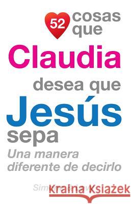 52 Cosas Que Claudia Desea Que Jesús Sepa: Una Manera Diferente de Decirlo Simone 9781503120839 Createspace - książka