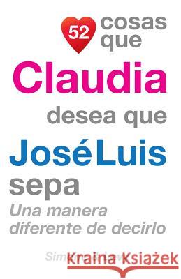 52 Cosas Que Claudia Desea Que José Luis Sepa: Una Manera Diferente de Decirlo Simone 9781507555361 Createspace - książka