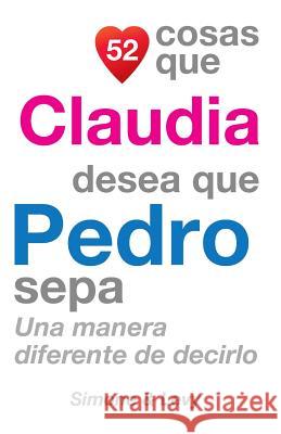 52 Cosas Que Claudia Desea Que Pedro Sepa: Una Manera Diferente de Decirlo J. L. Leyva Simone                                   Jay Ed. Levy 9781507555422 Createspace - książka