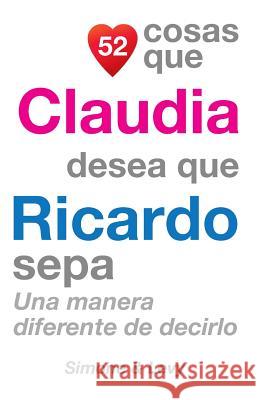 52 Cosas Que Claudia Desea Que Ricardo Sepa: Una Manera Diferente de Decirlo J. L. Leyva Simone                                   Jay Ed. Levy 9781507555460 Createspace - książka