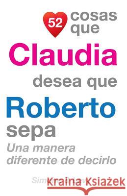 52 Cosas Que Claudia Desea Que Roberto Sepa: Una Manera Diferente de Decirlo J. L. Leyva Simone                                   Jay Ed. Levy 9781507555620 Createspace - książka