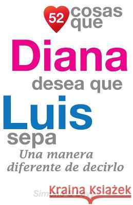 52 Cosas Que Diana Desea Que Luis Sepa: Una Manera Diferente de Decirlo J. L. Leyva Simone                                   Jay Ed. Levy 9781505455250 Createspace - książka