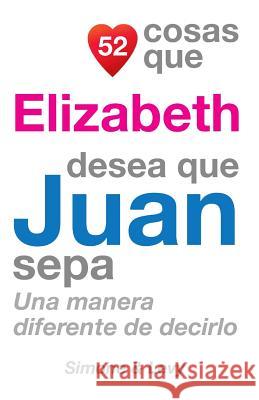 52 Cosas Que Elizabeth Desea Que Juan Sepa: Una Manera Diferente de Decirlo J. L. Leyva Simone                                   Jay Ed. Levy 9781507533437 Createspace - książka