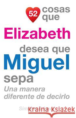 52 Cosas Que Elizabeth Desea Que Miguel Sepa: Una Manera Diferente de Decirlo J. L. Leyva Simone                                   Jay Ed. Levy 9781507533734 Createspace - książka