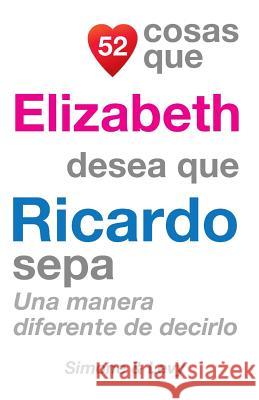 52 Cosas Que Elizabeth Desea Que Ricardo Sepa: Una Manera Diferente De Decirlo Simone 9781507603277 Createspace - książka