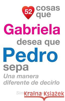 52 Cosas Que Gabriela Desea Que Pedro Sepa: Una Manera Diferente de Decirlo J. L. Leyva Simone                                   Jay Ed. Levy 9781507604311 Createspace - książka