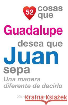 52 Cosas Que Guadalupe Desea Que Juan Sepa: Una Manera Diferente de Decirlo J. L. Leyva Simone                                   Jay Ed. Levy 9781505702972 Createspace - książka