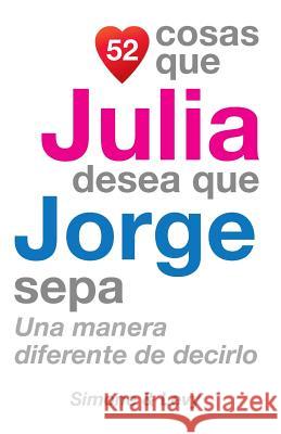 52 Cosas Que Julia Desea Que Jorge Sepa: Una Manera Diferente de Decirlo J. L. Leyva Simone                                   Jay Ed. Levy 9781505842296 Createspace - książka