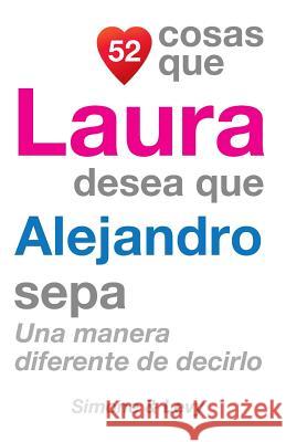 52 Cosas Que Laura Desea Que Alejandro Sepa: Una Manera Diferente de Decirlo J. L. Leyva Simone                                   Jay Ed. Levy 9781506091631 Createspace - książka