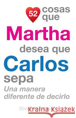 52 Cosas Que Martha Desea Que Carlos Sepa: Una Manera Diferente de Decirlo J. L. Leyva Simone                                   Jay Ed. Levy 9781505703061 Createspace - książka
