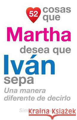 52 Cosas Que Martha Desea Que Iván Sepa: Una Manera Diferente de Decirlo Simone 9781507743447 Createspace - książka