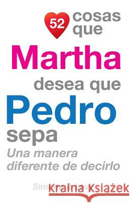 52 Cosas Que Martha Desea Que Pedro Sepa: Una Manera Diferente de Decirlo J. L. Leyva Simone                                   Jay Ed. Levy 9781507651810 Createspace - książka