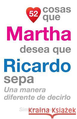 52 Cosas Que Martha Desea Que Ricardo Sepa: Una Manera Diferente de Decirlo J. L. Leyva Simone                                   Jay Ed. Levy 9781507651964 Createspace - książka