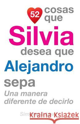 52 Cosas Que Silvia Desea Que Alejandro Sepa: Una Manera Diferente de Decirlo J. L. Leyva Simone                                   Jay Ed. Levy 9781507536377 Createspace - książka