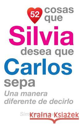 52 Cosas Que Silvia Desea Que Carlos Sepa: Una Manera Diferente de Decirlo J. L. Leyva Simone                                   Jay Ed. Levy 9781507536858 Createspace - książka