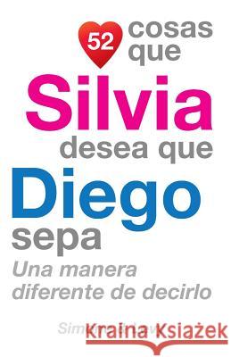 52 Cosas Que Silvia Desea Que Diego Sepa: Una Manera Diferente de Decirlo J. L. Leyva Simone                                   Jay Ed. Levy 9781507536995 Createspace - książka