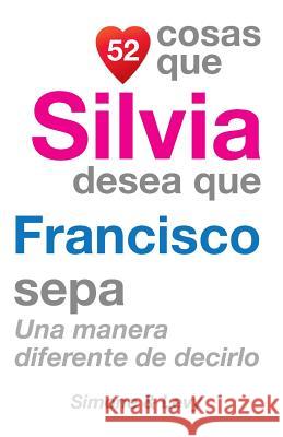 52 Cosas Que Silvia Desea Que Francisco Sepa: Una Manera Diferente de Decirlo J. L. Leyva Simone                                   Jay Ed. Levy 9781507537442 Createspace - książka