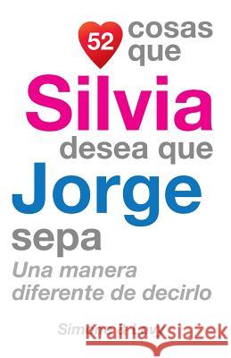 52 Cosas Que Silvia Desea Que Jorge Sepa: Una Manera Diferente de Decirlo J. L. Leyva Simone                                   Jay Ed. Levy 9781507538364 Createspace - książka