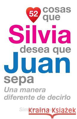 52 Cosas Que Silvia Desea Que Juan Sepa: Una Manera Diferente de Decirlo J. L. Leyva Simone                                   Jay Ed. Levy 9781507538418 Createspace - książka