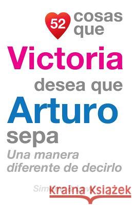 52 Cosas Que Victoria Desea Que Arturo Sepa: Una Manera Diferente de Decirlo J. L. Leyva Simone                                   Jay Ed. Levy 9781506124735 Createspace - książka