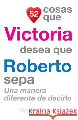 52 Cosas Que Victoria Desea Que Roberto Sepa: Una Manera Diferente de Decirlo J. L. Leyva Simone                                   Jay Ed. Levy 9781507698129 Createspace - książka