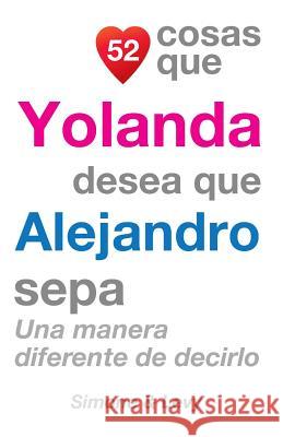 52 Cosas Que Yolanda Desea Que Alejandro Sepa: Una Manera Diferente de Decirlo J. L. Leyva Simone                                   Jay Ed. Levy 9781507534304 Createspace - książka