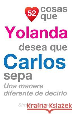 52 Cosas Que Yolanda Desea Que Carlos Sepa: Una Manera Diferente de Decirlo J. L. Leyva Simone                                   Jay Ed. Levy 9781507534434 Createspace - książka