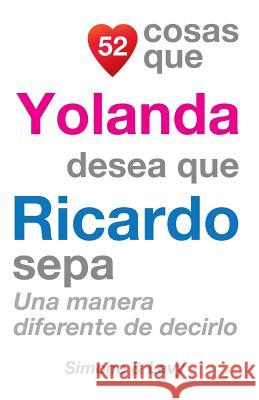 52 Cosas Que Yolanda Desea Que Ricardo Sepa: Una Manera Diferente de Decirlo J. L. Leyva Simone                                   Jay Ed. Levy 9781507699645 Createspace - książka