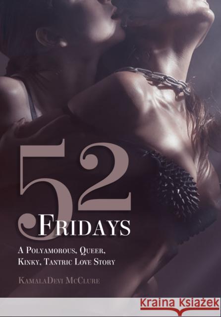 52 Fridays: A Polyamorous, Queer, Kinky, Tantric Love Story KamalaDevi McClure 9781627783002 Cleis Press - książka