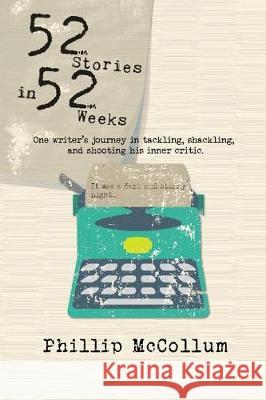 52 Stories in 52 Weeks: One Writer's Journey in Tackling, Shackling, and Shooting His Inner Critic Phillip McCollum 9781949728071 Phillip McCollum - książka